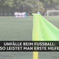 Eingreifen kann Leben retten: Erste Hilfe nach Unfällen beim Fußball