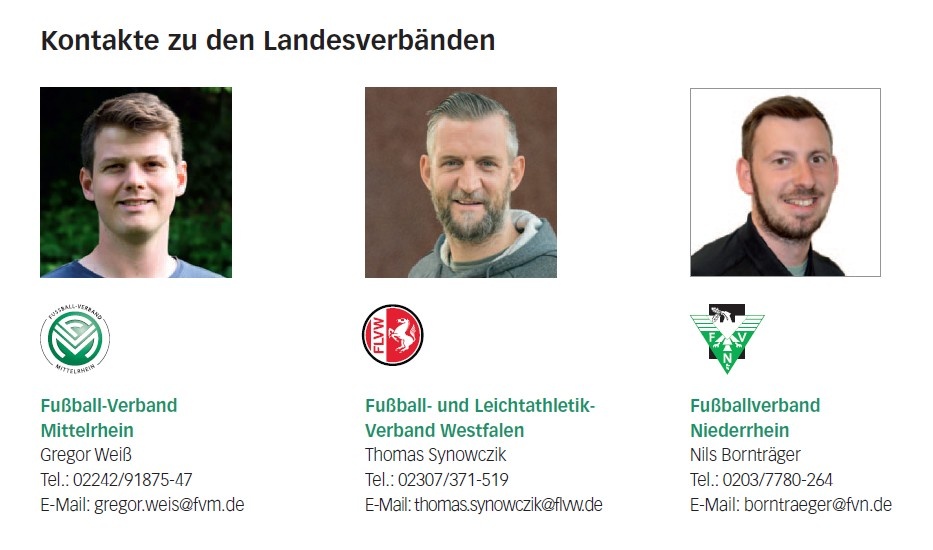 [{"clang_id":1,"value":"Kontakte zu Fußballverbänden: Porträts von Gregor Weiß (Mittelrhein), Thomas Synowczyk (Westfalen) und Nils Bornträger (Niederrhein) mit Namen, Telefonnummern und E-Mail-Adressen."}]